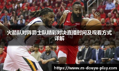 火箭队对阵爵士队精彩对决直播时间及观看方式详解