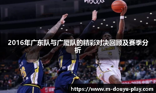 2016年广东队与广厦队的精彩对决回顾及赛季分析