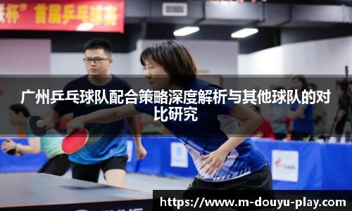 广州乒乓球队配合策略深度解析与其他球队的对比研究