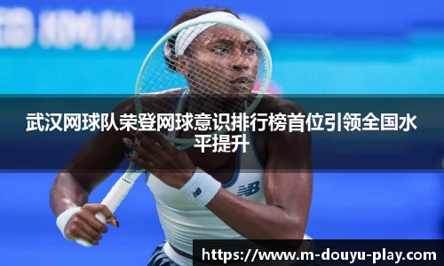 武汉网球队荣登网球意识排行榜首位引领全国水平提升