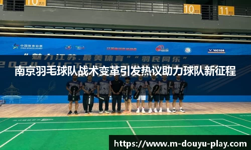 南京羽毛球队战术变革引发热议助力球队新征程